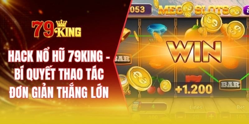 Hack nổ hũ 79KING - Bí quyết thao tác đơn giản thắng lớn