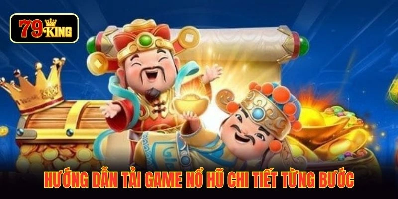Hướng dẫn tải game nổ hũ chi tiết từng bước