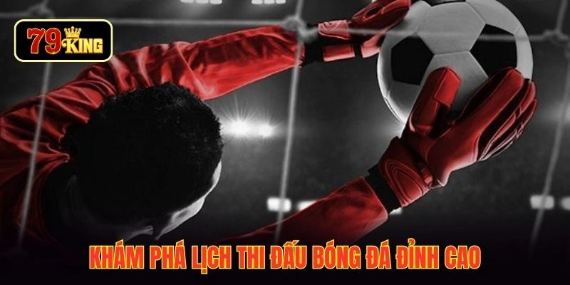 Khám phá lịch thi đấu bóng đá đỉnh cao