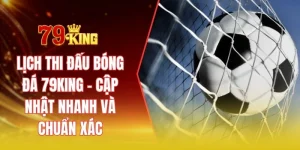 Lịch thi đấu bóng đá 79KING - Cập nhật nhanh và chuẩn xác
