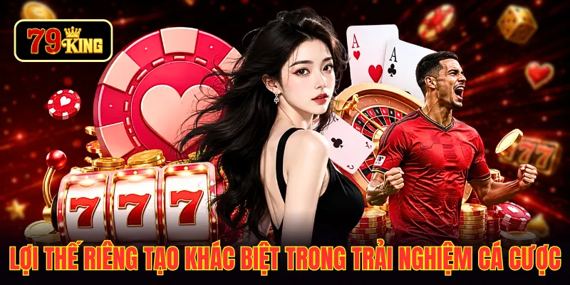 Lợi thế riêng tạo khác biệt trong trải nghiệm cá cược