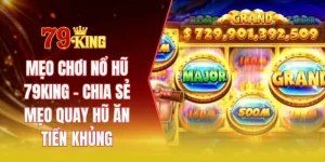 Mẹo chơi nổ hũ 79KING - Chia sẻ mẹo quay hũ ăn tiền khủng