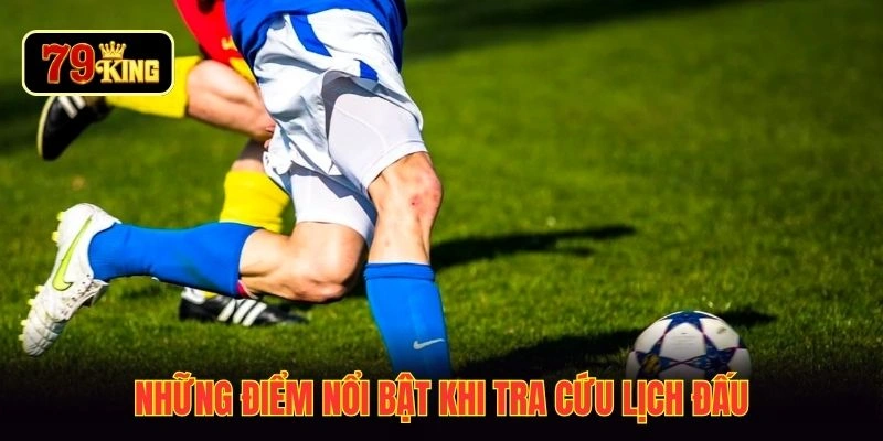 Những điểm nổi bật khi tra cứu lịch đấu