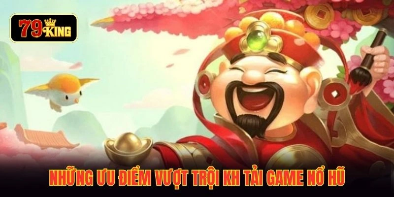Những ưu điểm vượt trội khi tải game nổ hũ