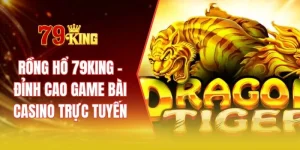 Rồng hổ 79KING - Đỉnh cao game bài casino trực tuyến