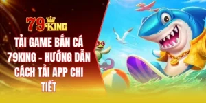 Tải game bắn cá 79KING - Hướng dẫn cách tải app chi tiết