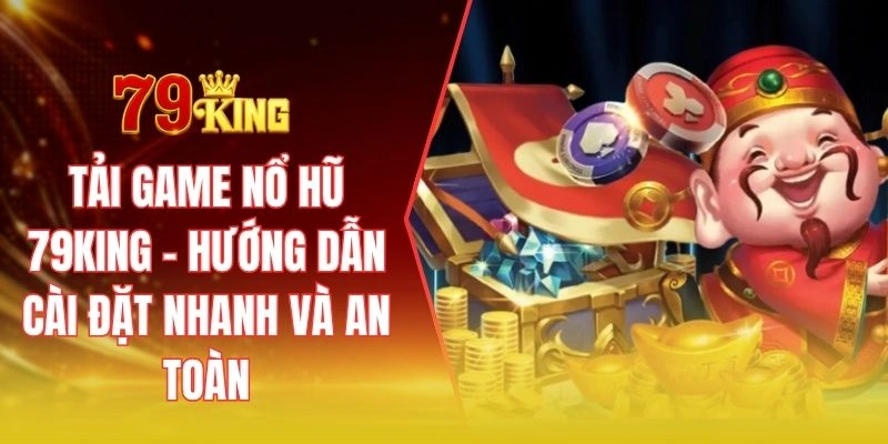 Tải game nổ hũ 79KING - Hướng dẫn cài đặt nhanh và an toàn