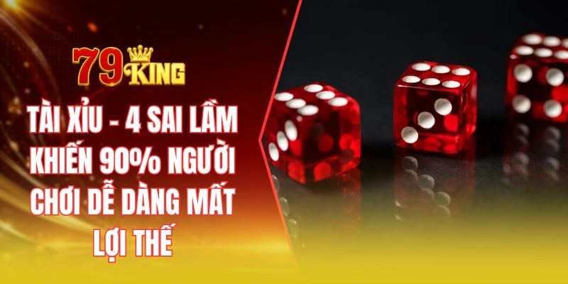 Tài xỉu - 4 sai lầm khiến 90% người chơi dễ dàng mất lợi thế