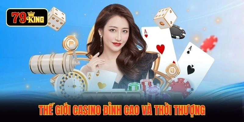 Thế giới casino đỉnh cao và thời thượng